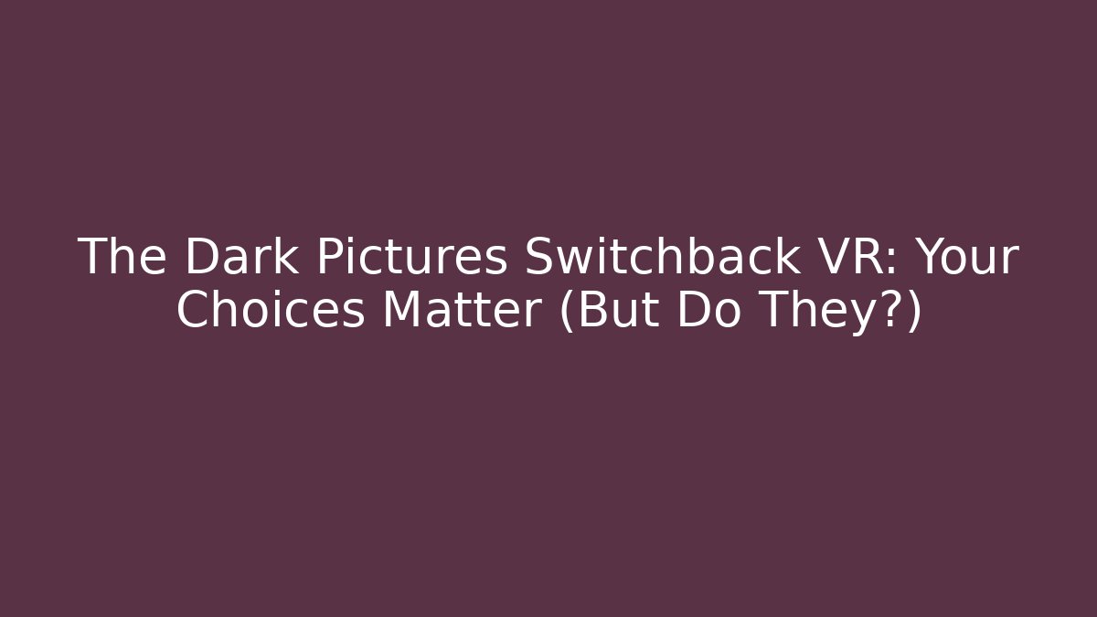 The Dark Pictures Switchback VR: Your Choices Matter (But Do They?)