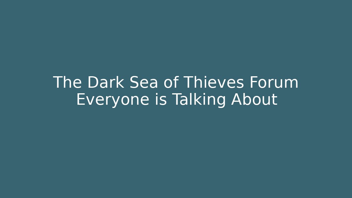 The Dark Sea of Thieves Forum Everyone is Talking About