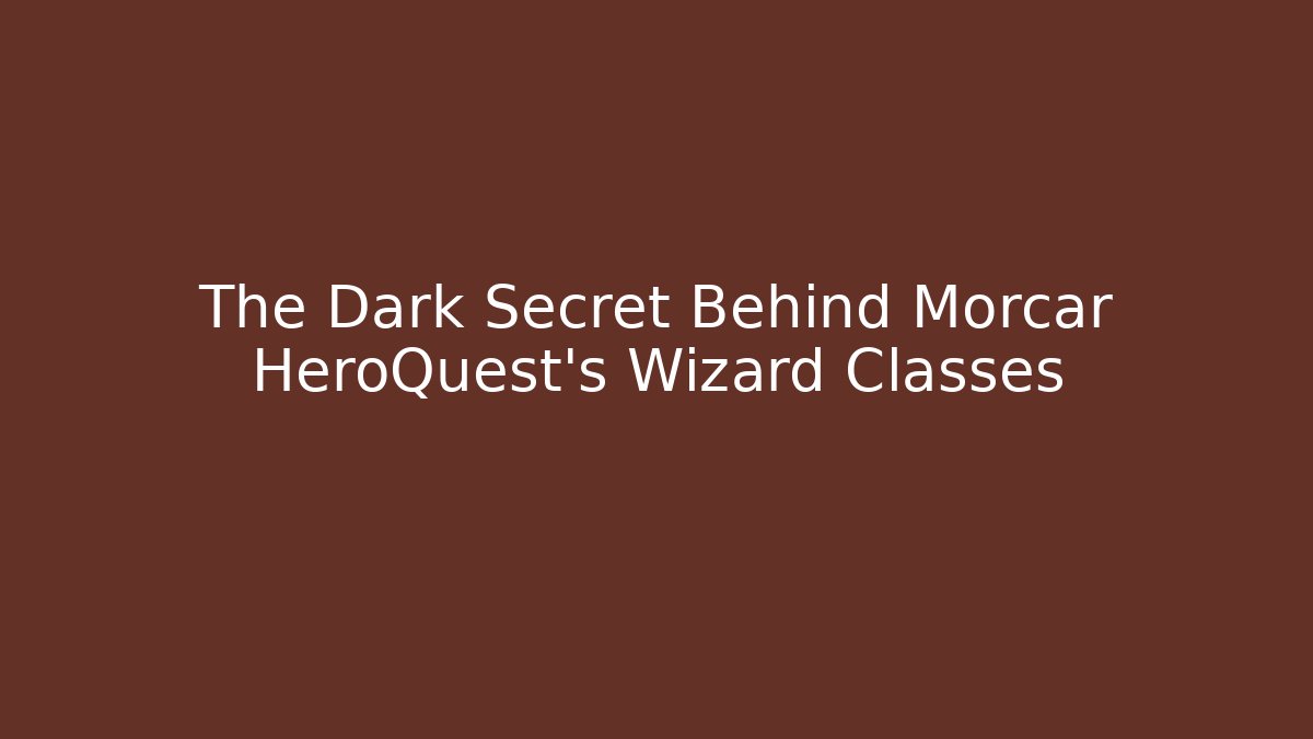 The Dark Secret Behind Morcar HeroQuest's Wizard Classes