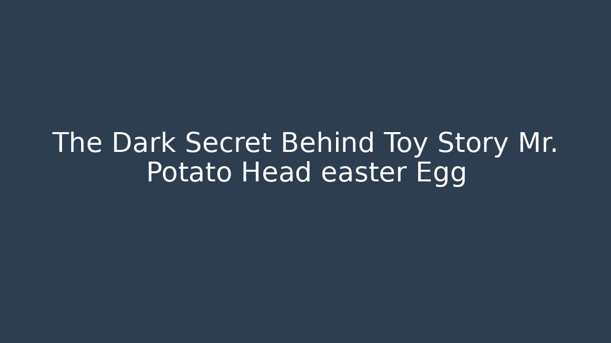 The Dark Secret Behind Toy Story Mr. Potato Head easter Egg