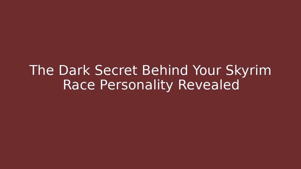 The Dark Secret Behind Your Skyrim Race Personality Revealed