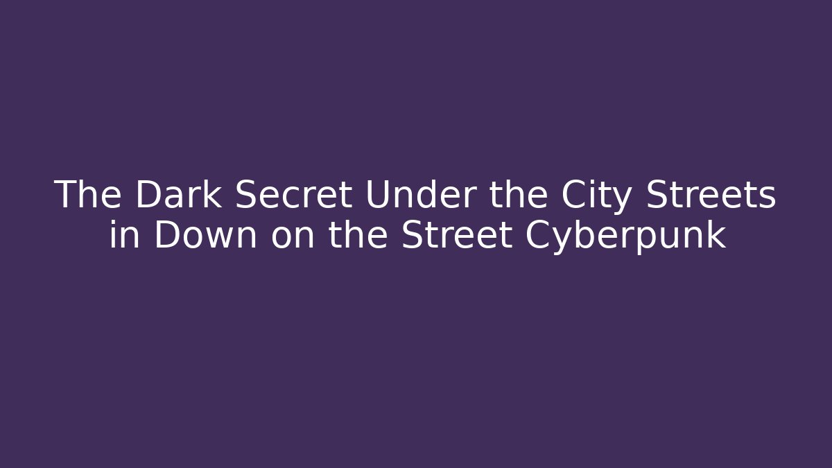 The Dark Secret Under the City Streets in Down on the Street Cyberpunk