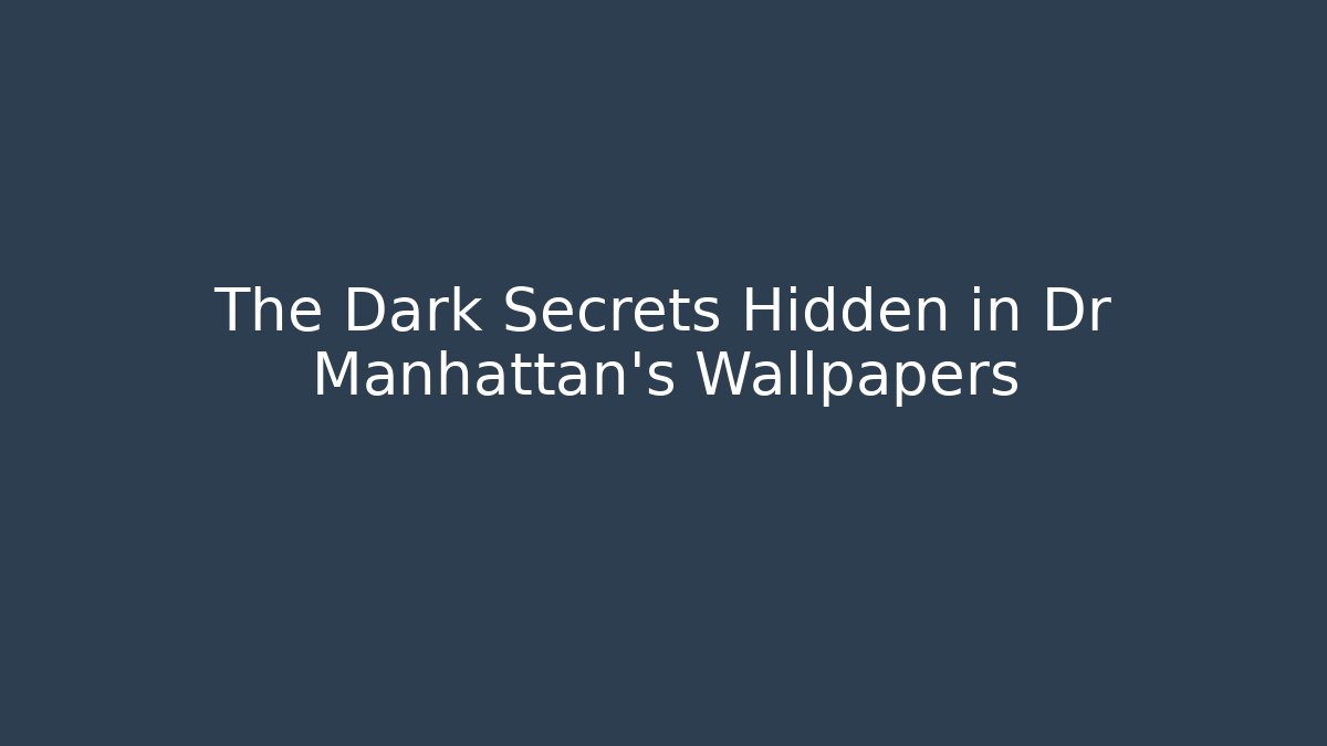 The Dark Secrets Hidden in Dr Manhattan's Wallpapers