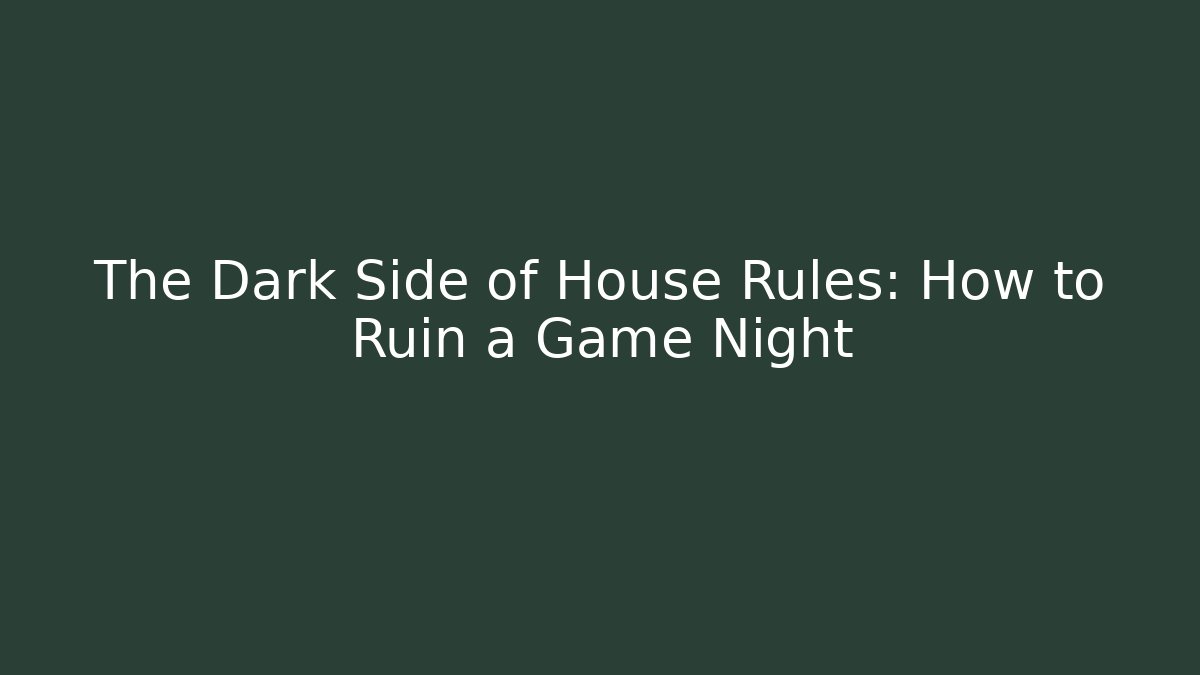 The Dark Side of House Rules: How to Ruin a Game Night