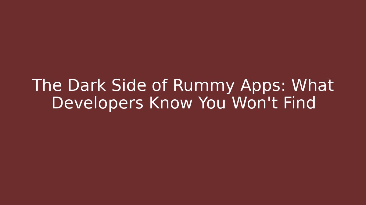 The Dark Side of Rummy Apps: What Developers Know You Won't Find