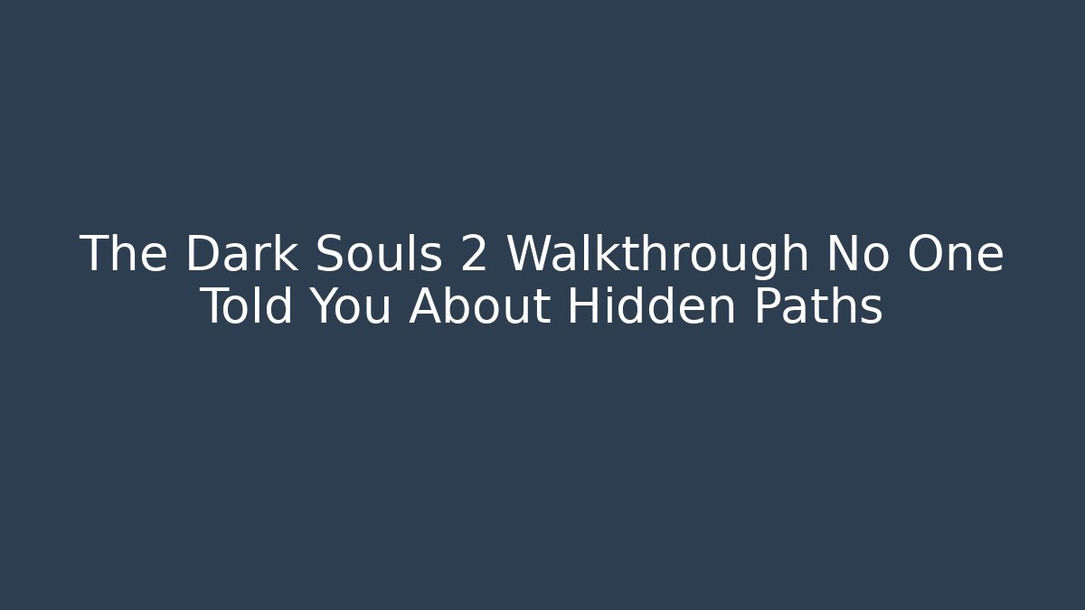 The Dark Souls 2 Walkthrough No One Told You About Hidden Paths
