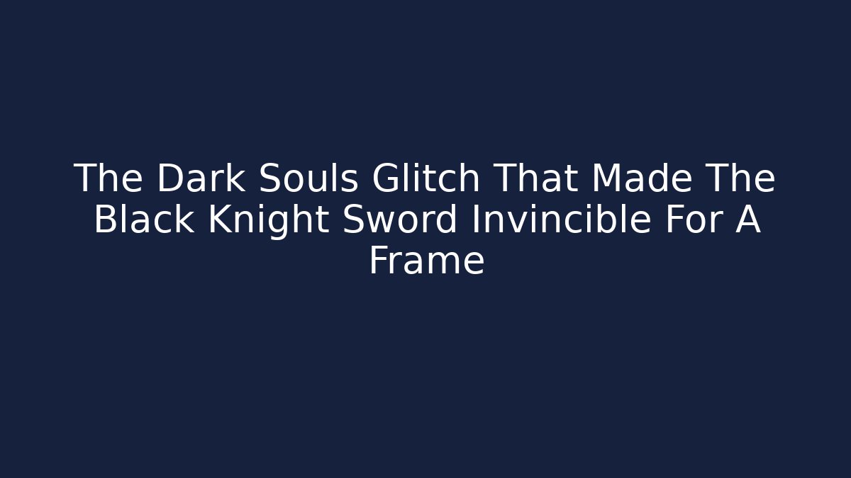 The Dark Souls Glitch That Made The Black Knight Sword Invincible For A Frame