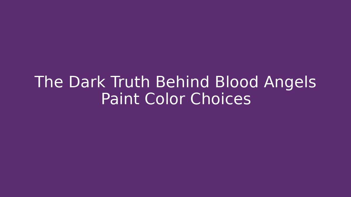 The Dark Truth Behind Blood Angels Paint Color Choices