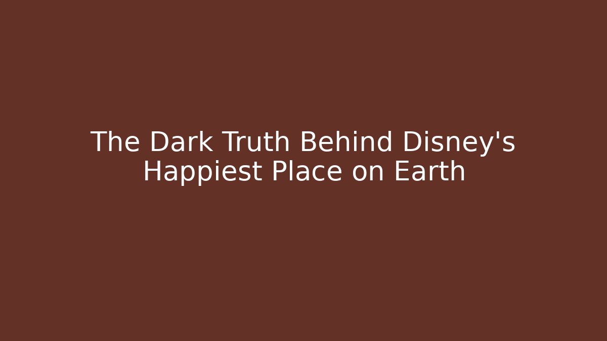 The Dark Truth Behind Disney's Happiest Place on Earth