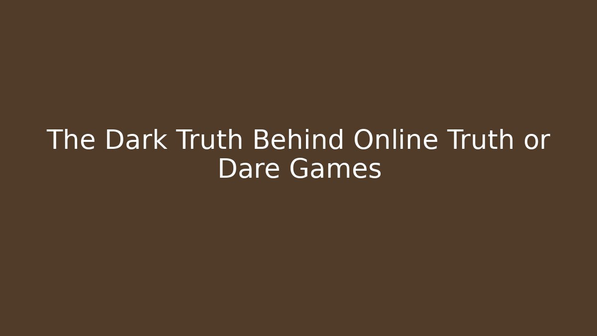 The Dark Truth Behind Online Truth or Dare Games