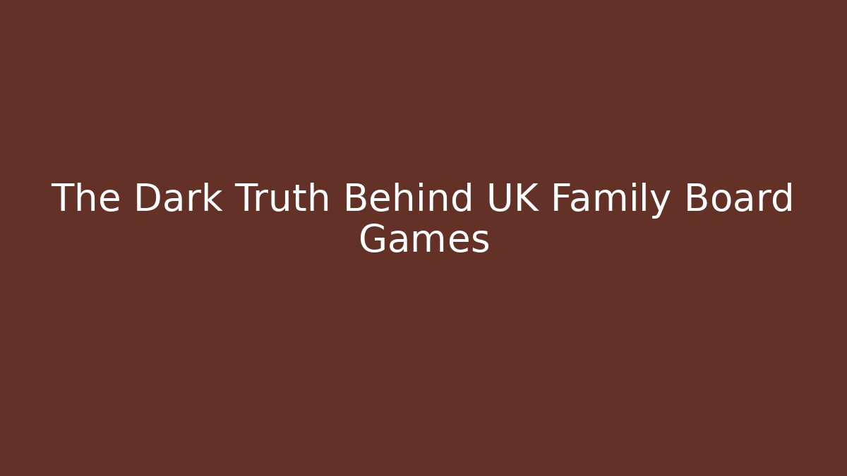 The Dark Truth Behind UK Family Board Games