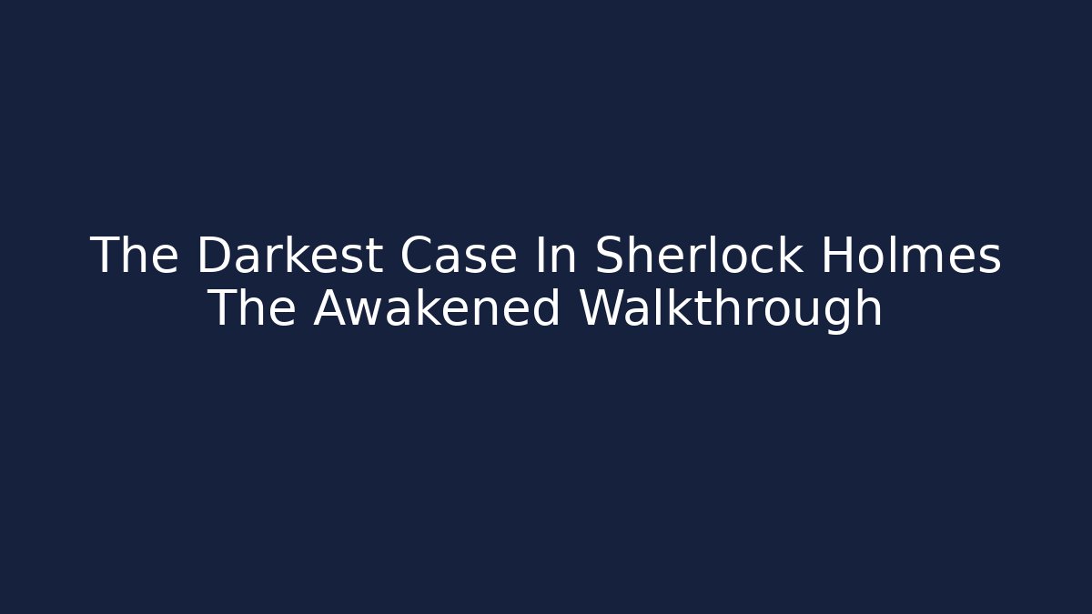 The Darkest Case In Sherlock Holmes The Awakened Walkthrough