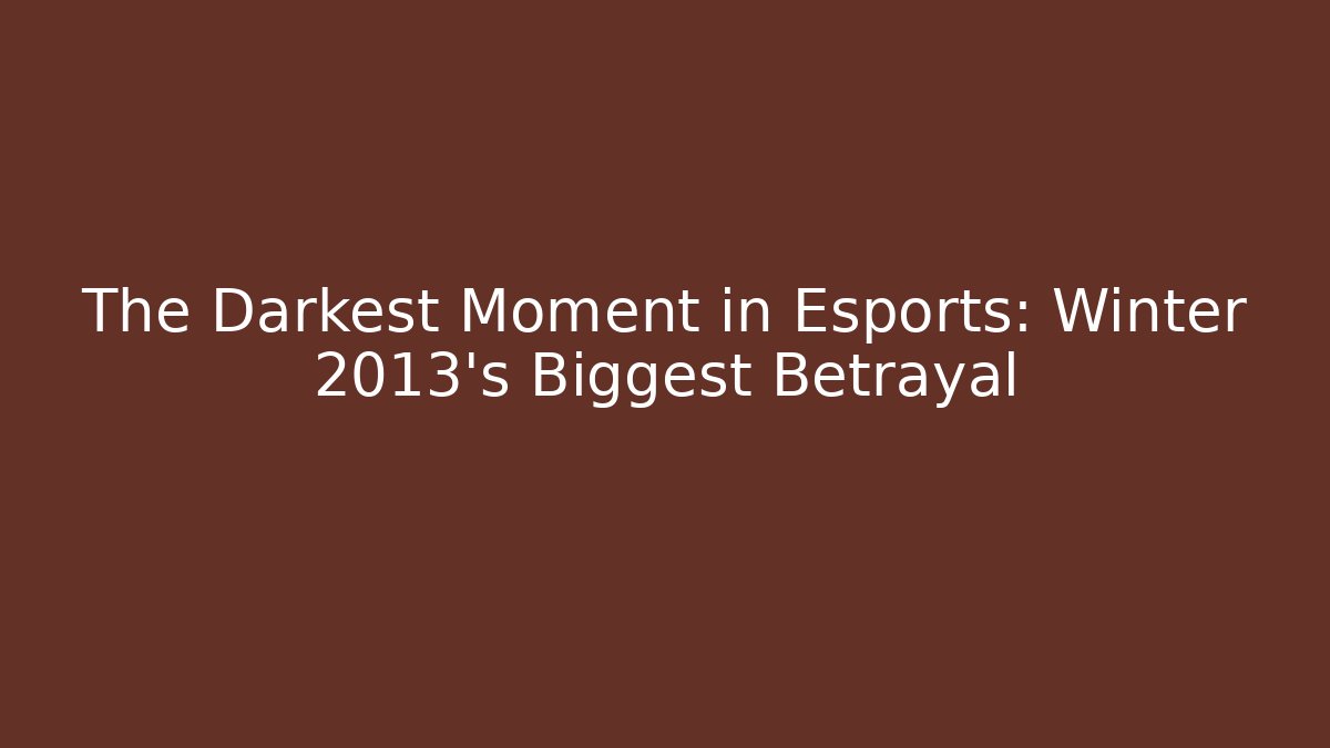 The Darkest Moment in Esports: Winter 2013's Biggest Betrayal