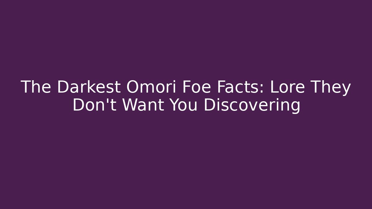 The Darkest Omori Foe Facts: Lore They Don't Want You Discovering