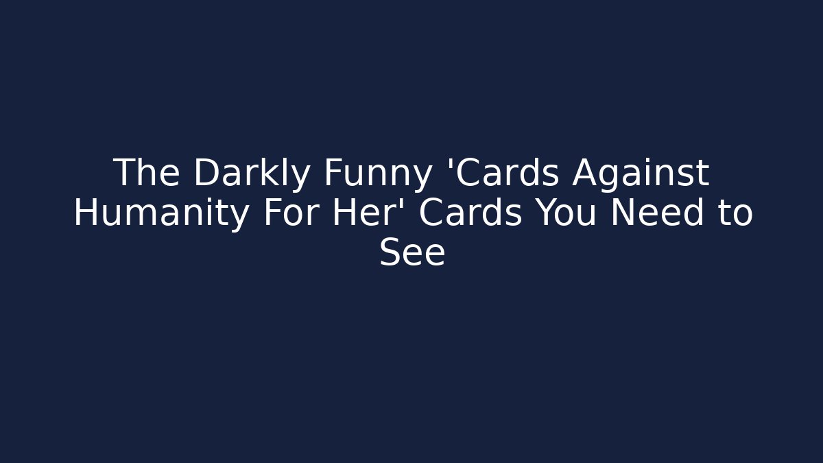 The Darkly Funny 'Cards Against Humanity For Her' Cards You Need to See
