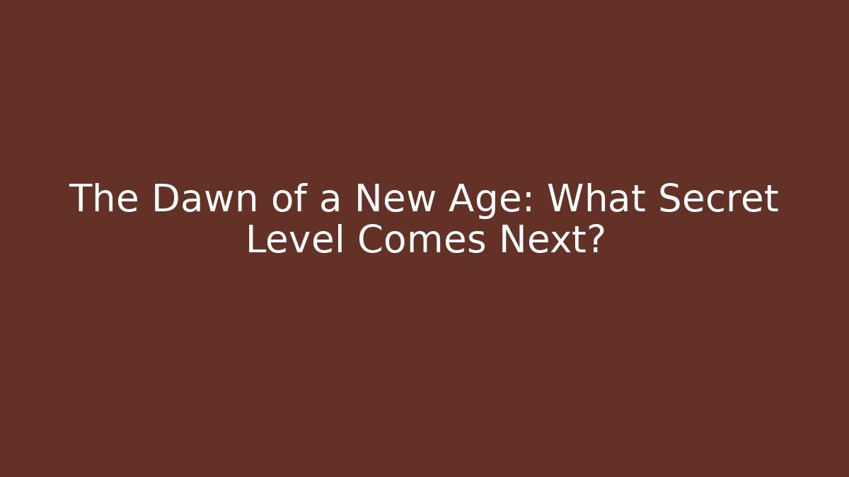 The Dawn of a New Age: What Secret Level Comes Next?