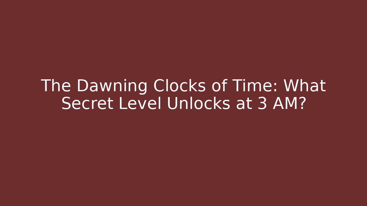 The Dawning Clocks of Time: What Secret Level Unlocks at 3 AM?