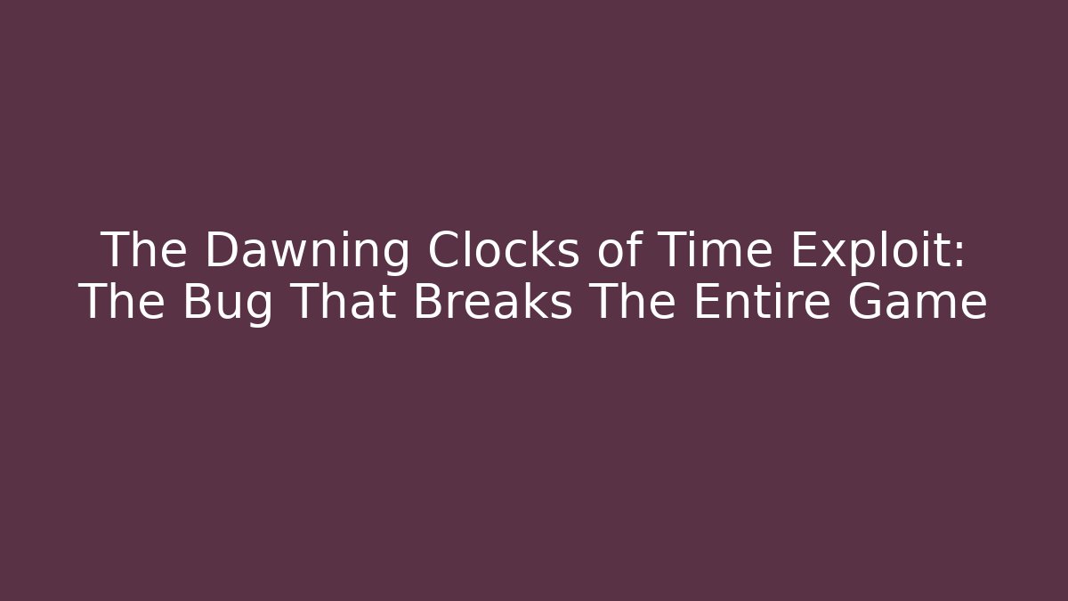 The Dawning Clocks of Time Exploit: The Bug That Breaks The Entire Game