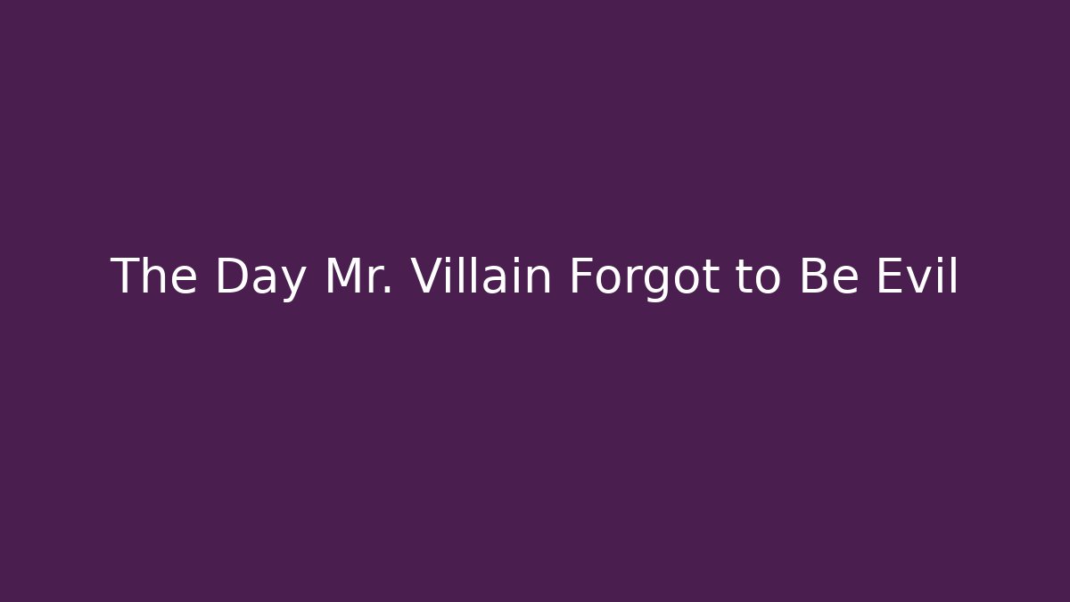 The Day Mr. Villain Forgot to Be Evil
