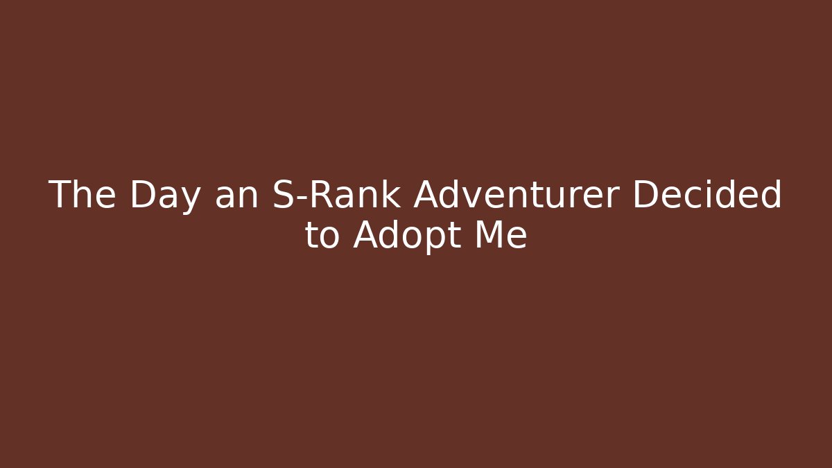 The Day an S-Rank Adventurer Decided to Adopt Me