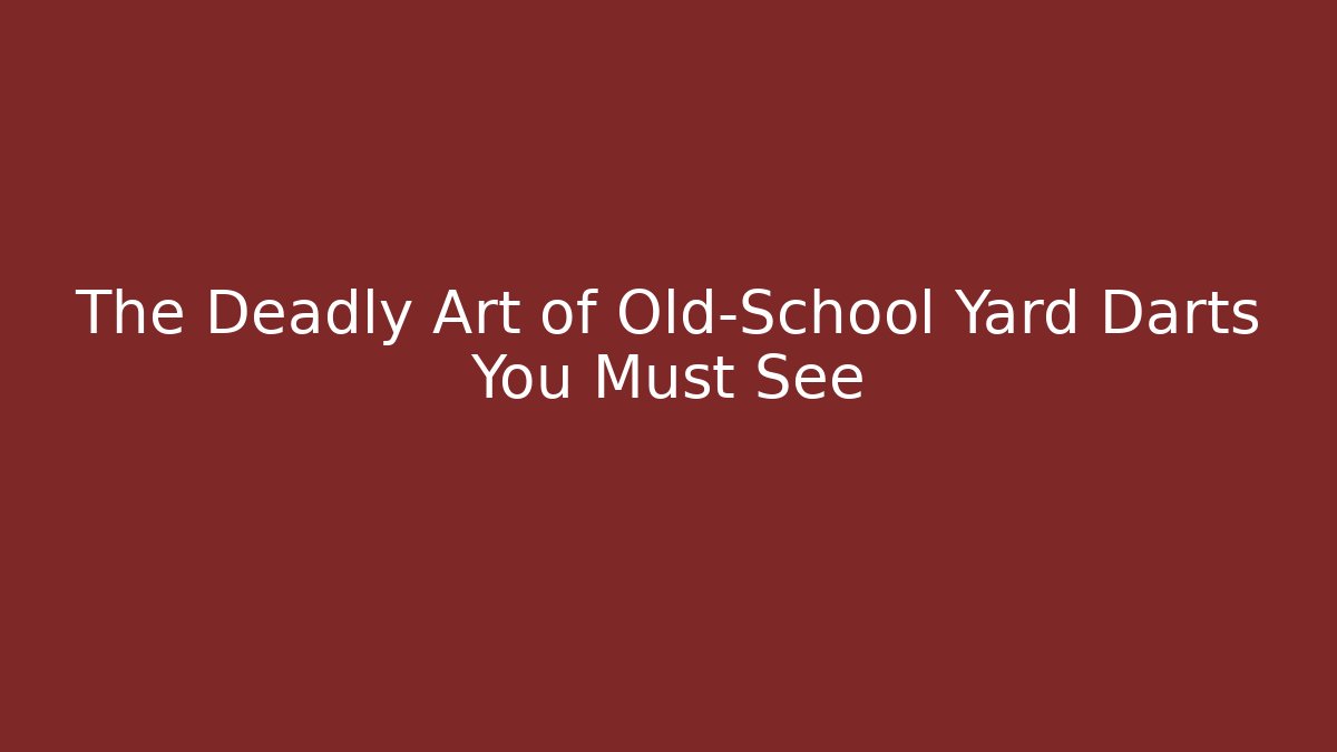 The Deadly Art of Old-School Yard Darts You Must See - Celivion