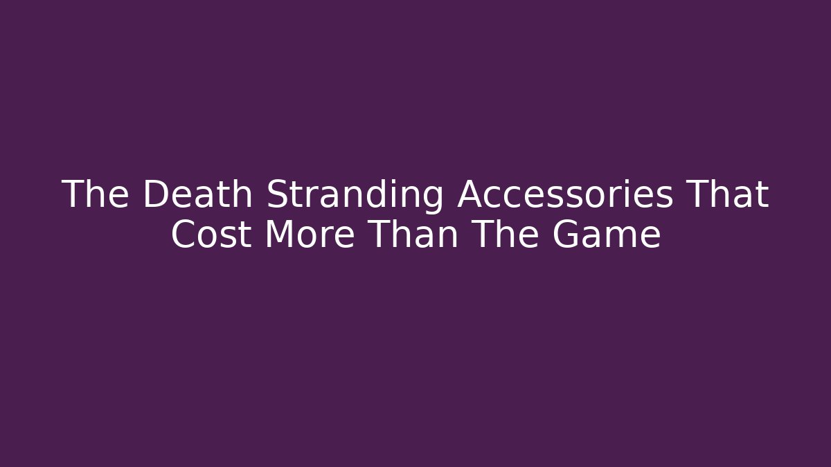 The Death Stranding Accessories That Cost More Than The Game