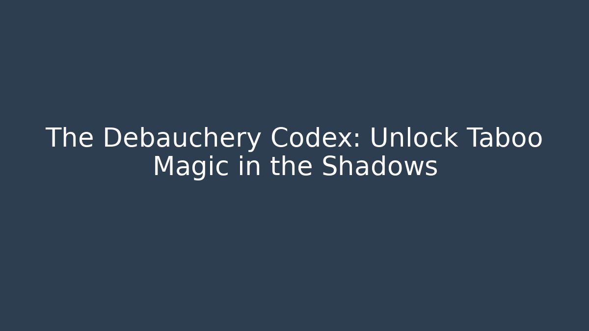 The Debauchery Codex: Unlock Taboo Magic in the Shadows - Celivion