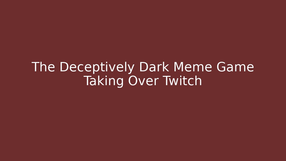 The Deceptively Dark Meme Game Taking Over Twitch