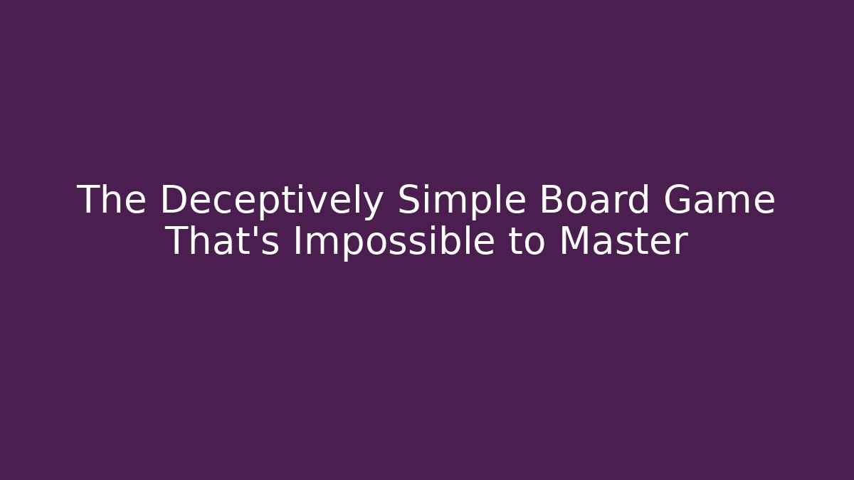 The Deceptively Simple Board Game That's Impossible to Master