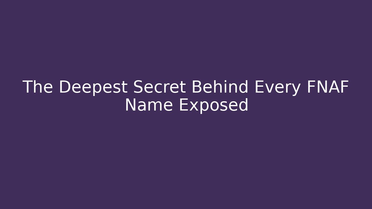 The Deepest Secret Behind Every FNAF Name Exposed - Celivion