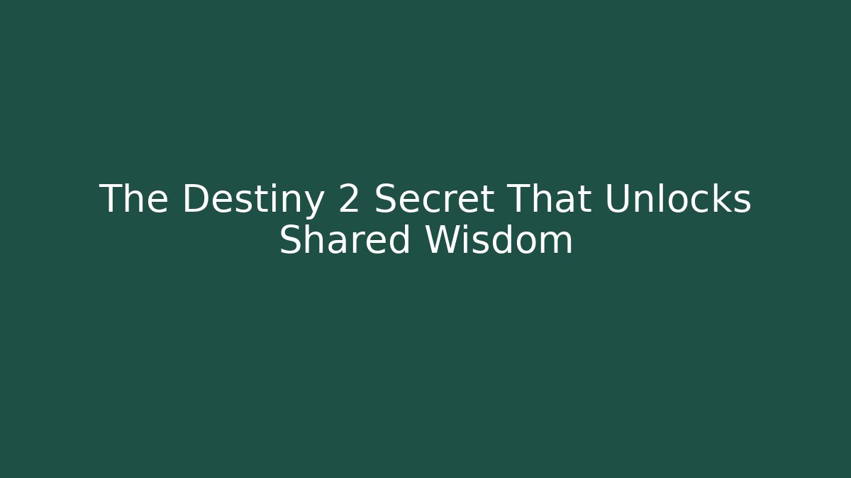 The Destiny 2 Secret That Unlocks Shared Wisdom