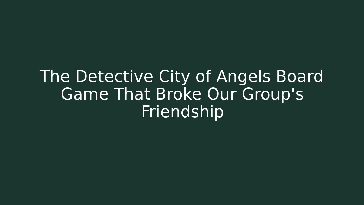 The Detective City of Angels Board Game That Broke Our Group’s Friendship