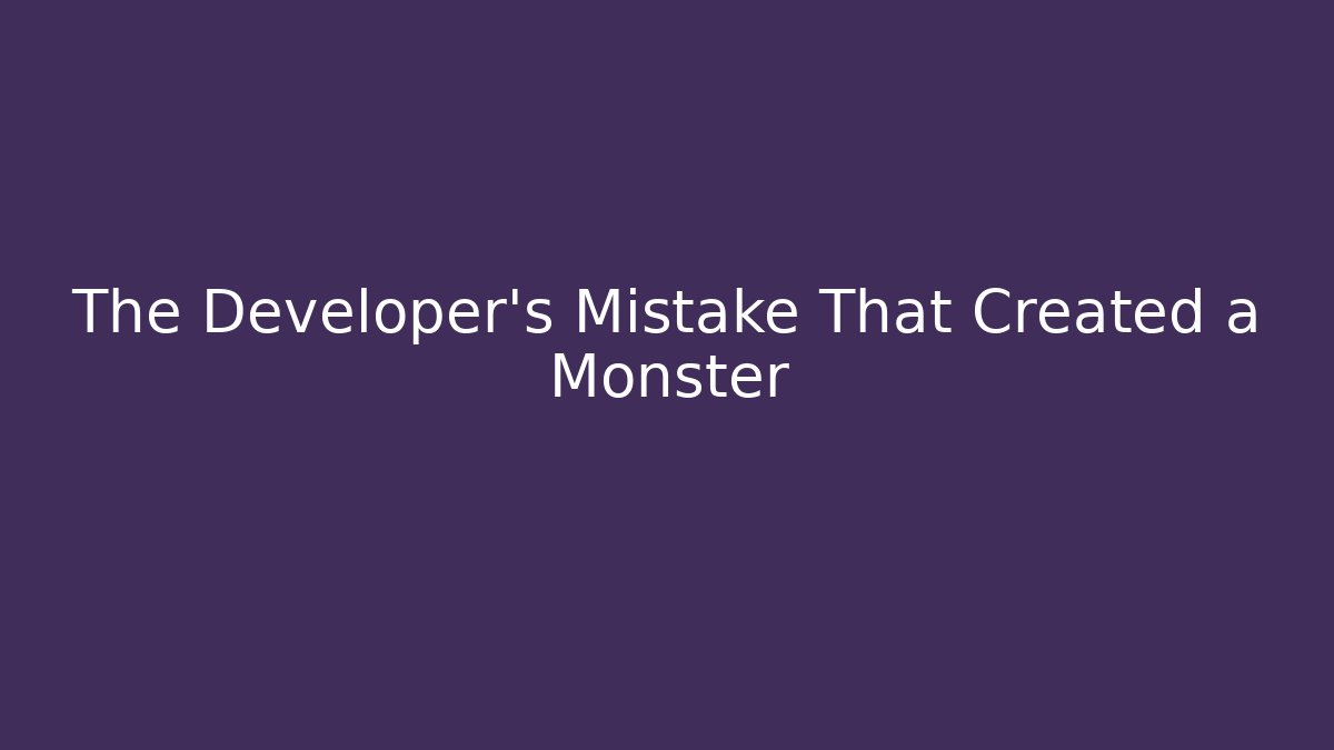 The Developer's Mistake That Created a Monster