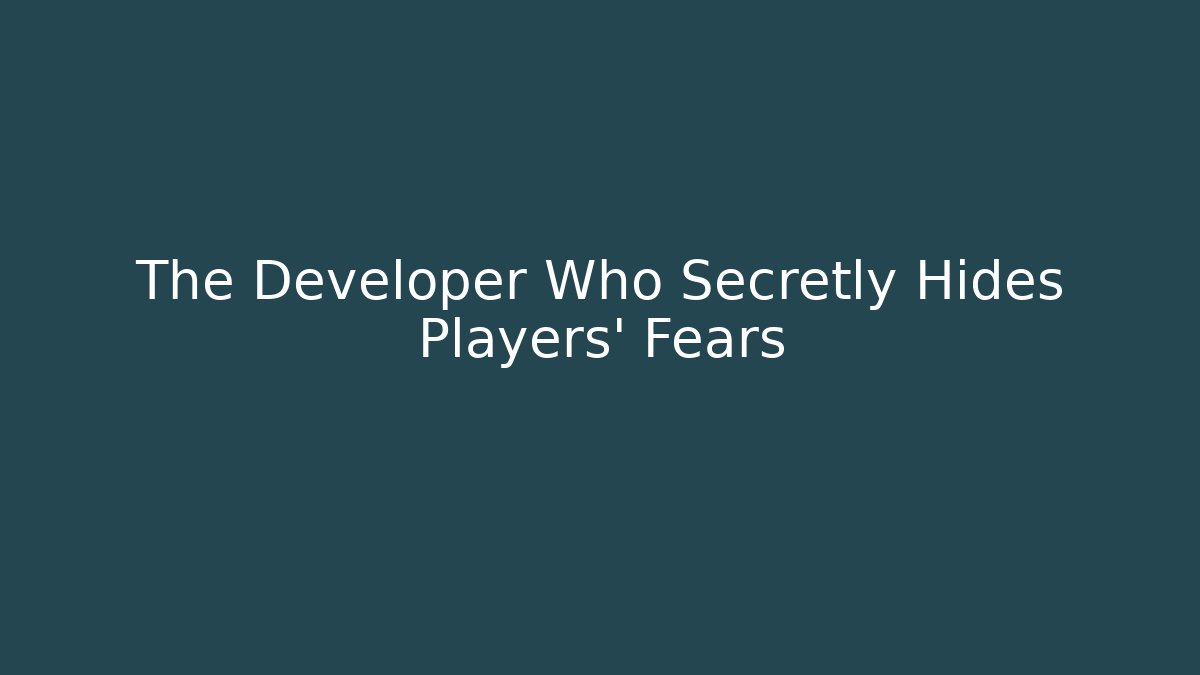 The Developer Who Secretly Hides Players' Fears