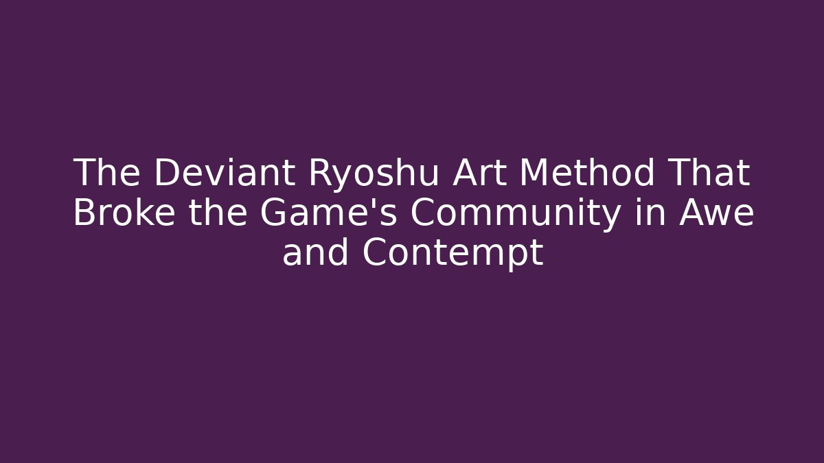 The Deviant Ryoshu Art Method That Broke the Game's Community in Awe and Contempt