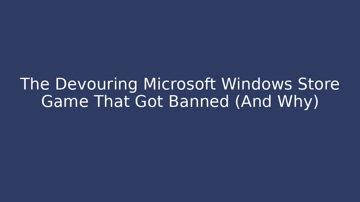 The Devouring Microsoft Windows Store Game That Got Banned (And Why)