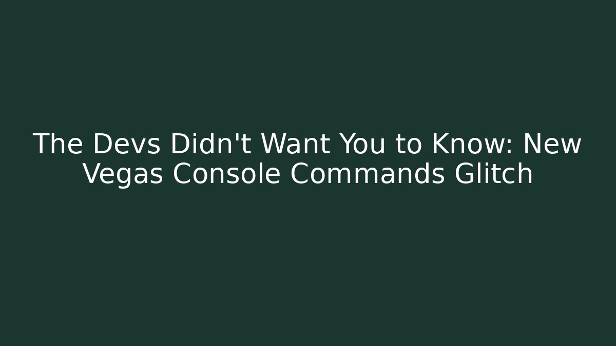 The Devs Didn't Want You to Know: New Vegas Console Commands Glitch