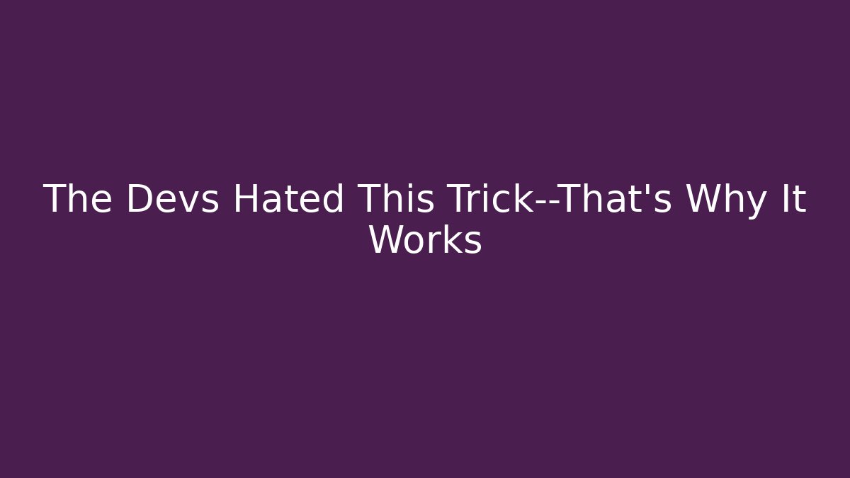 The Devs Hated This Trick—That's Why It Works