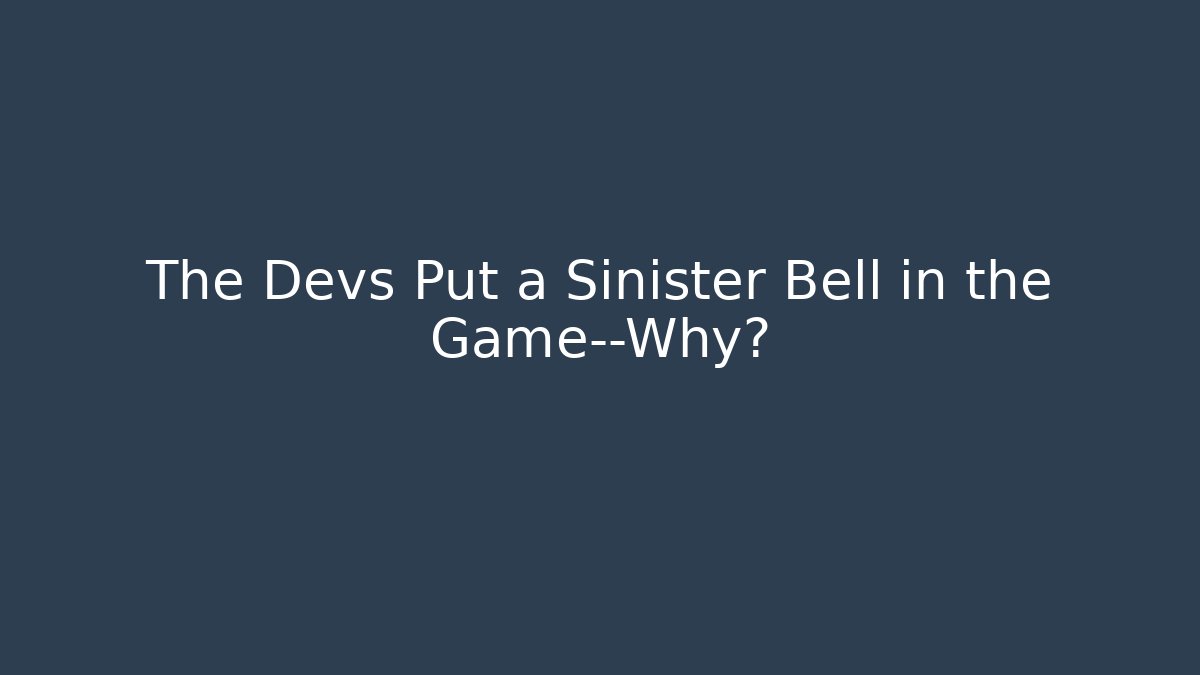 The Devs Put a Sinister Bell in the Game—Why?