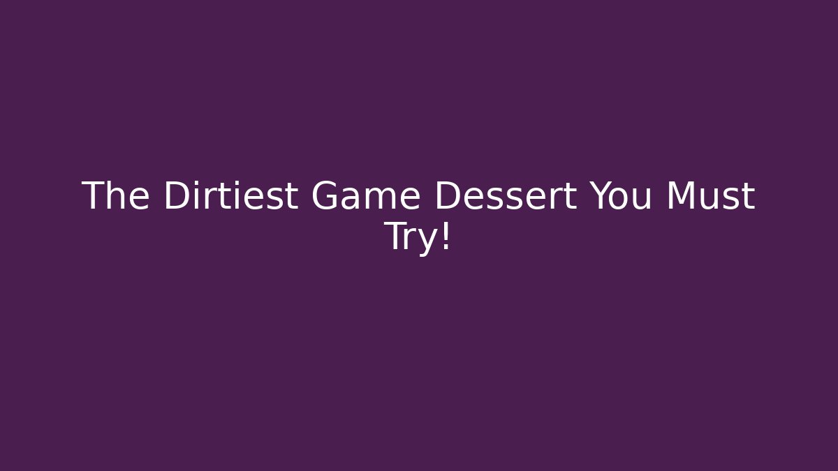 The Dirtiest Game Dessert You Must Try!