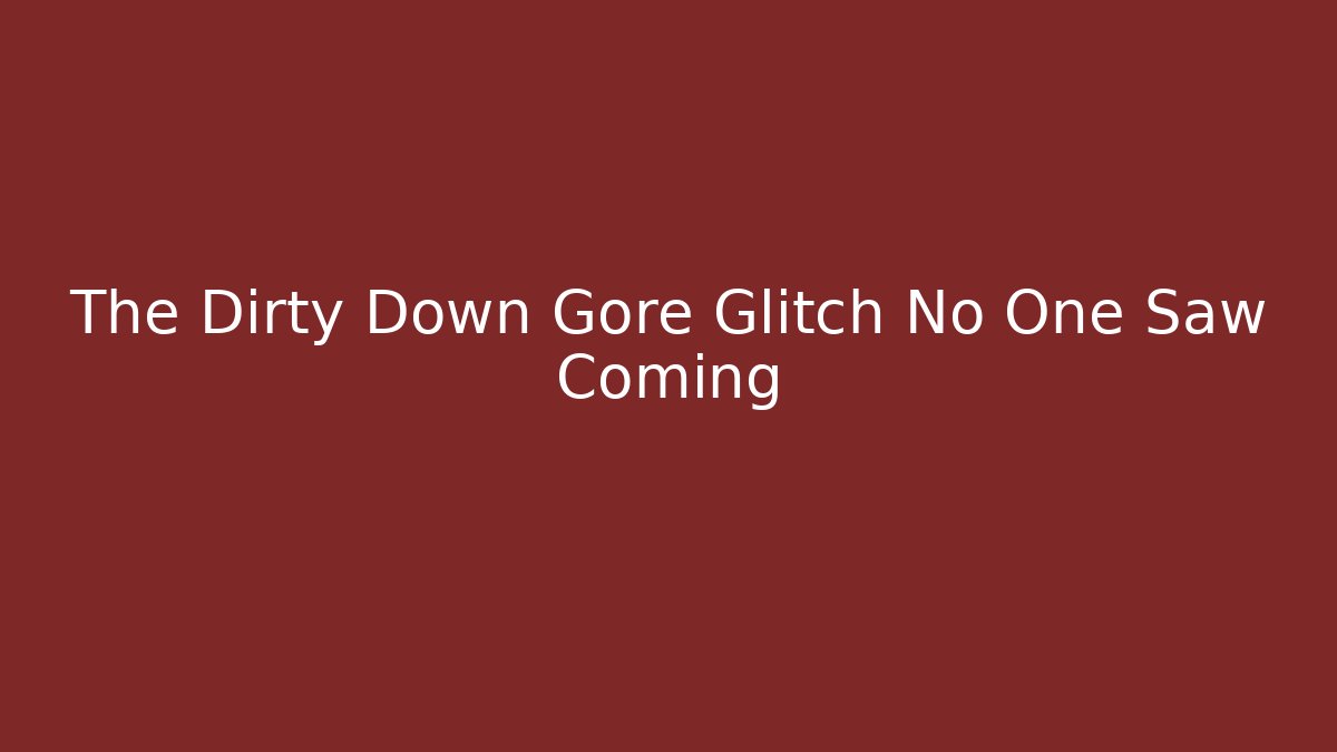 The Dirty Down Gore Glitch No One Saw Coming