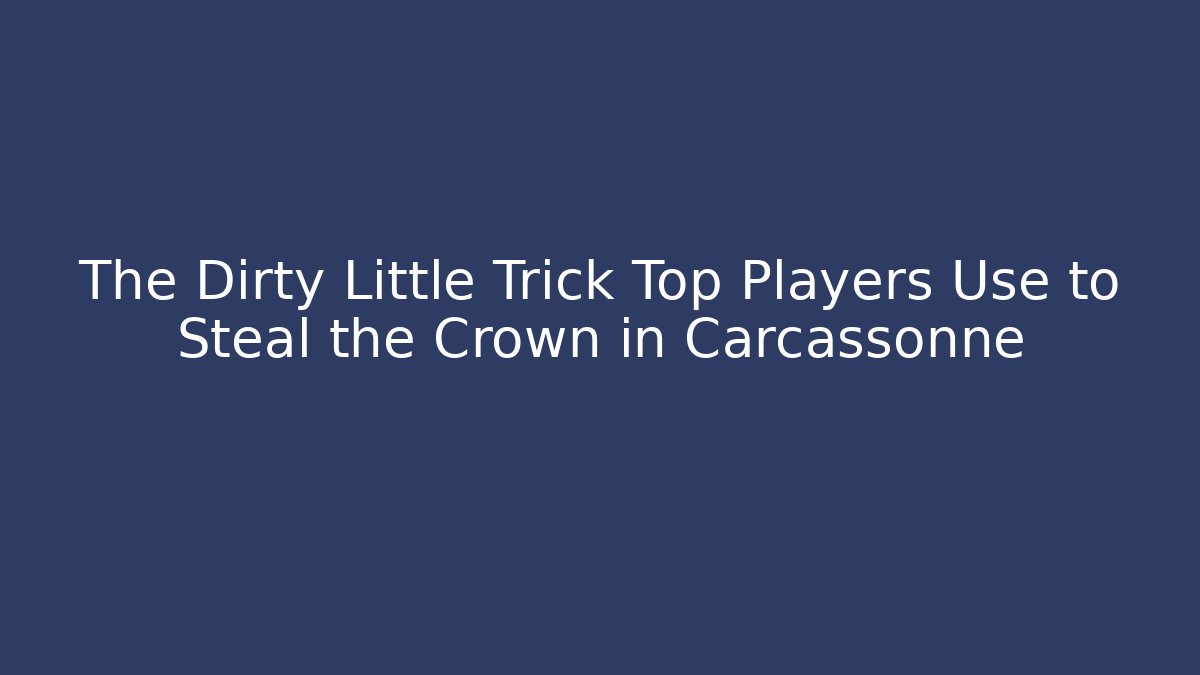 The Dirty Little Trick Top Players Use to Steal the Crown in Carcassonne