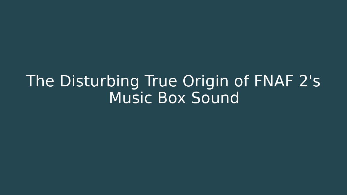 The Disturbing True Origin of FNAF 2's Music Box Sound