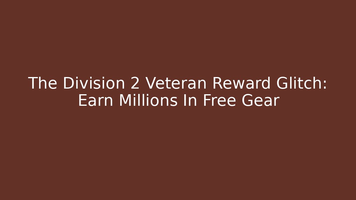 The Division 2 Veteran Reward Glitch: Earn Millions In Free Gear - Celivion