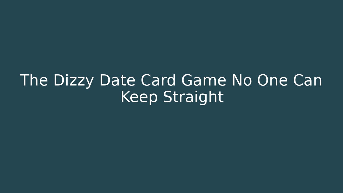 The Dizzy Date Card Game No One Can Keep Straight