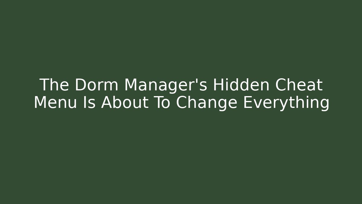 The Dorm Manager's Hidden Cheat Menu Is About To Change Everything
