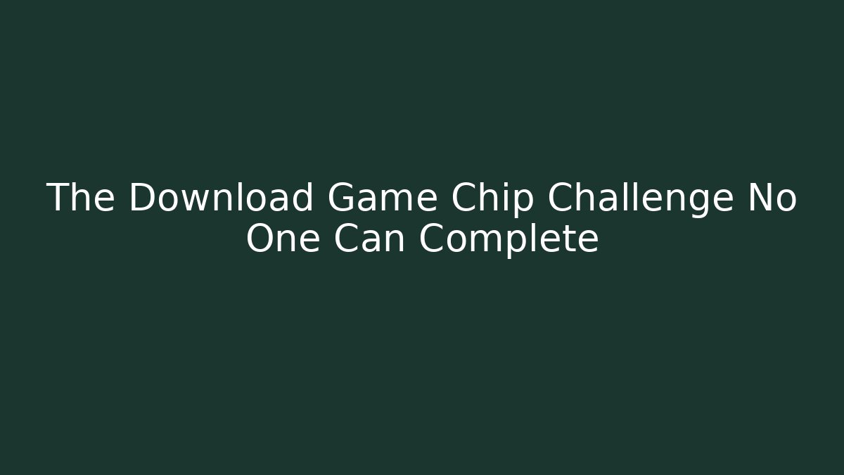 The Download Game Chip Challenge No One Can Complete - Celivion