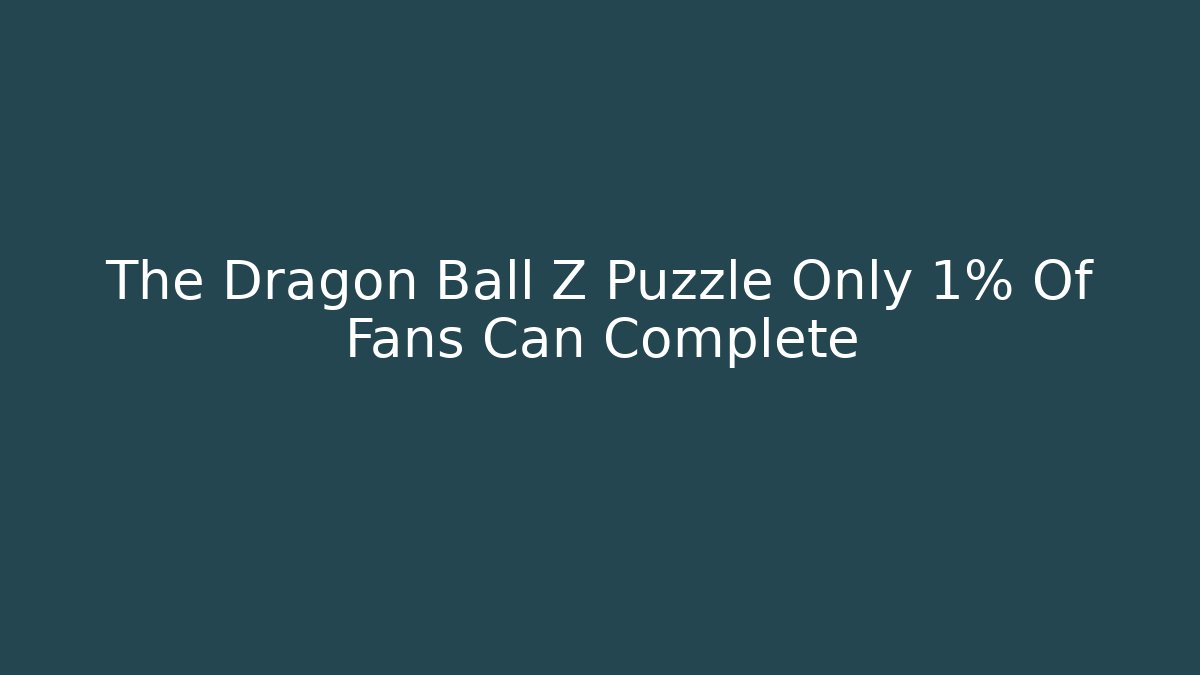 The Dragon Ball Z Puzzle Only 1% Of Fans Can Complete
