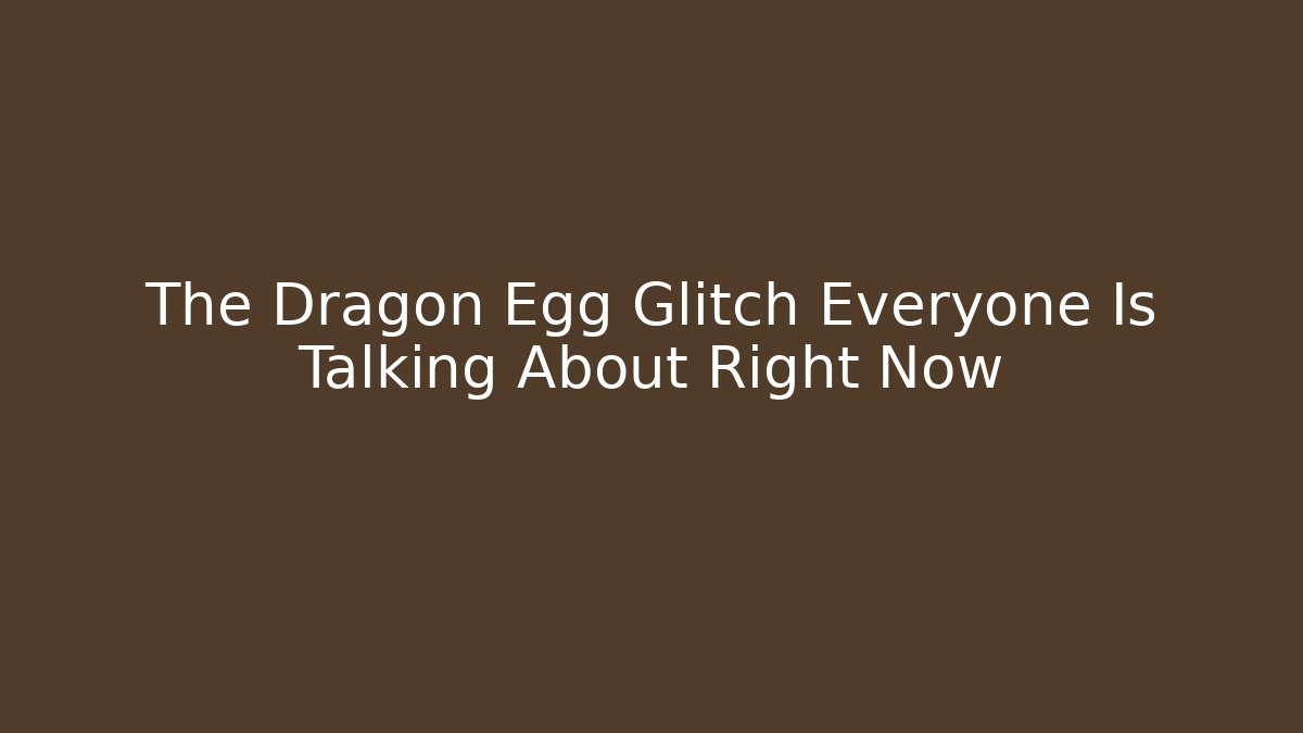 The Dragon Egg Glitch Everyone Is Talking About Right Now