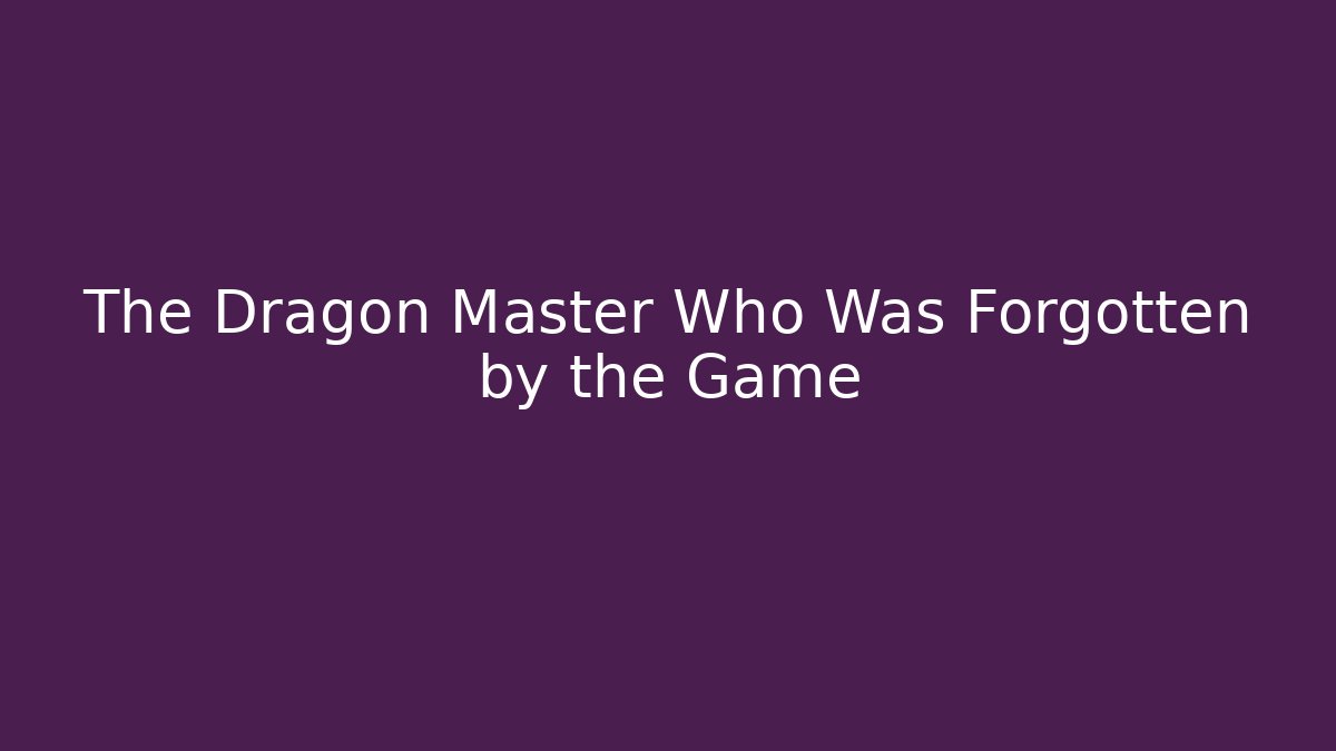 The Dragon Master Who Was Forgotten by the Game